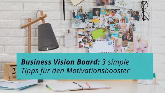 Mehr über den Artikel erfahren Business Vision Board: 3 simple Tipps als Motivationsbooster